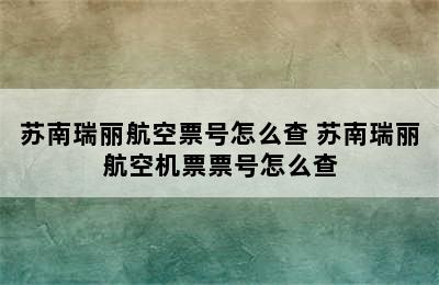 苏南瑞丽航空票号怎么查 苏南瑞丽航空机票票号怎么查